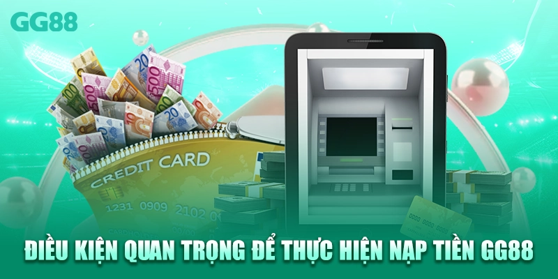 Điều kiện quan trọng để thực hiện nạp tiền GG88